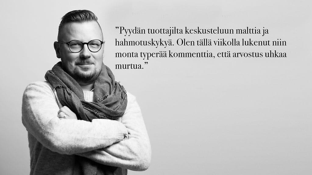 "Pyydän silti tuottajilta malttia ja hahmotuskykyä keskusteluissa. Olen tällä viikolla lukenut niin monta typerää kommenttia, että arvostus uhkaa murtua."